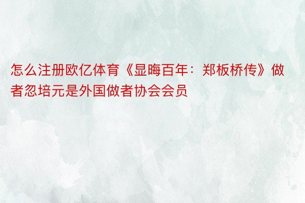 怎么注册欧亿体育《显晦百年：郑板桥传》做者忽培元是外国做者协会会员