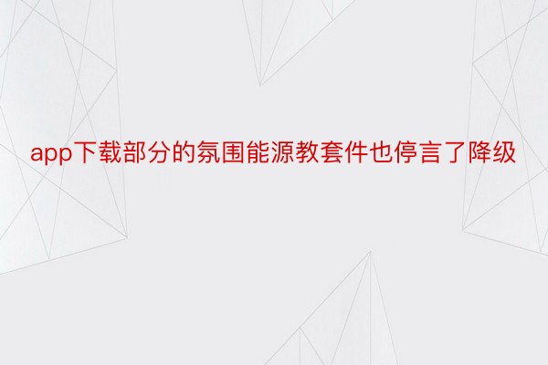 app下载部分的氛围能源教套件也停言了降级