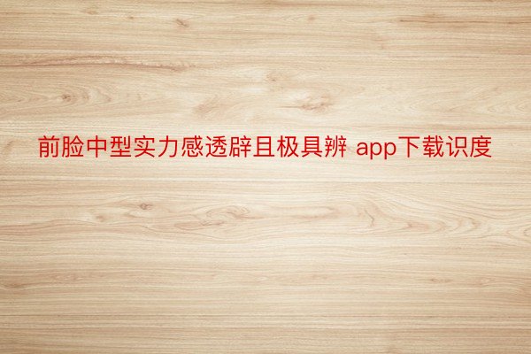 前脸中型实力感透辟且极具辨 app下载识度