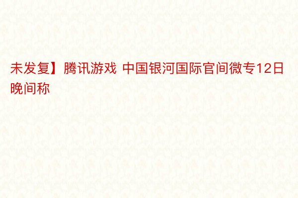 未发复】腾讯游戏 中国银河国际官间微专12日晚间称