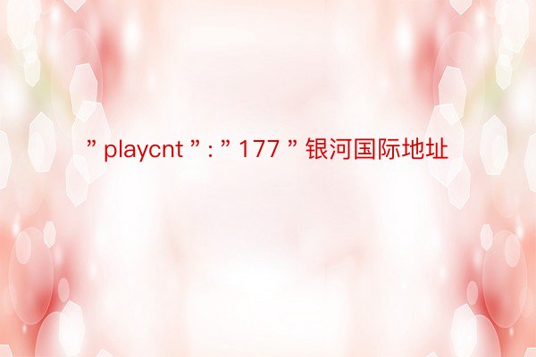 ＂playcnt＂:＂177＂银河国际地址