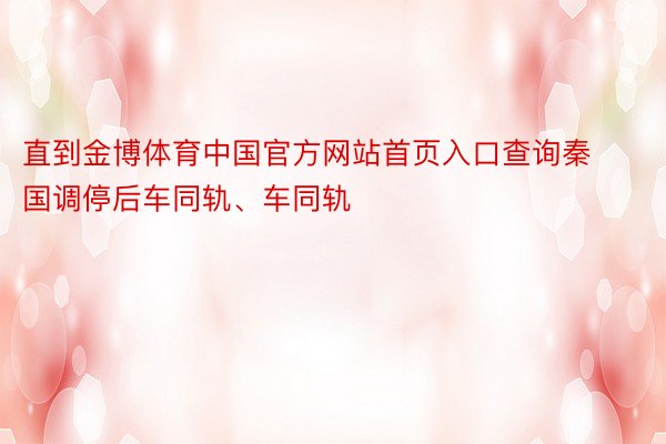 直到金博体育中国官方网站首页入口查询秦国调停后车同轨、车同轨