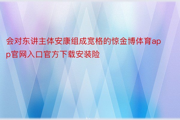 会对东讲主体安康组成宽格的惊金博体育app官网入口官方下载安装险