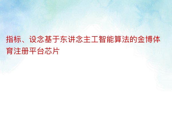 指标、设念基于东讲念主工智能算法的金博体育注册平台芯片