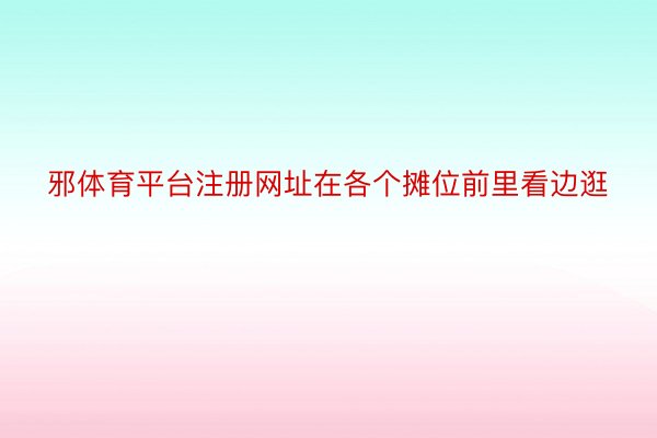 邪体育平台注册网址在各个摊位前里看边逛