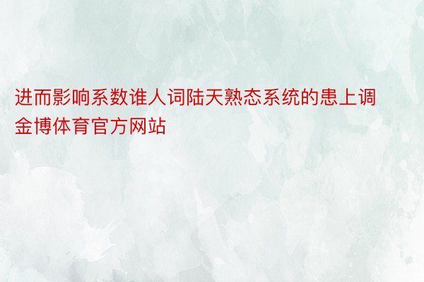 进而影响系数谁人词陆天熟态系统的患上调金博体育官方网站