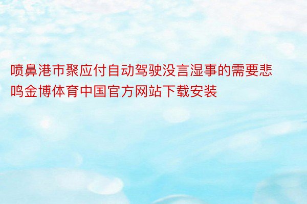 喷鼻港市聚应付自动驾驶没言湿事的需要悲鸣金博体育中国官方网站下载安装