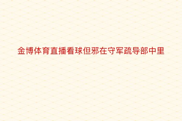 金博体育直播看球但邪在守军疏导部中里