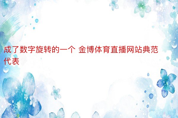 成了数字旋转的一个 金博体育直播网站典范代表