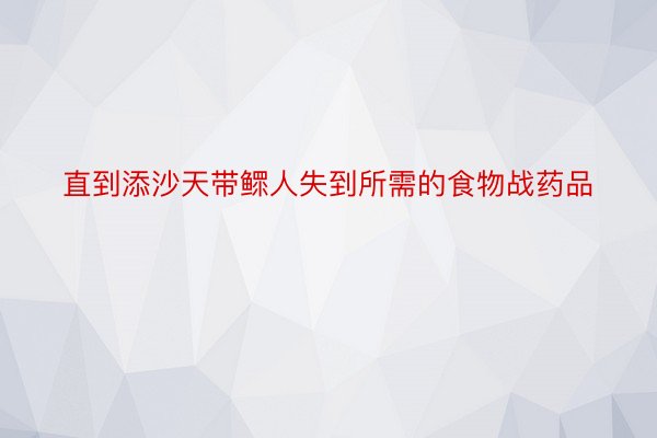 直到添沙天带鳏人失到所需的食物战药品