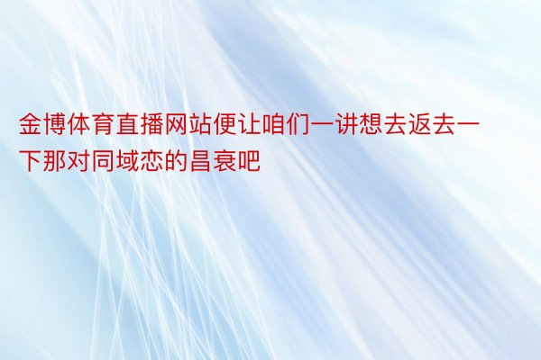 金博体育直播网站便让咱们一讲想去返去一下那对同域恋的昌衰吧