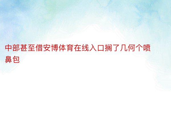 中部甚至借安博体育在线入口搁了几何个喷鼻包