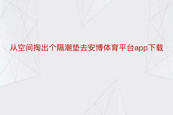 从空间掏出个隔潮垫去安博体育平台app下载