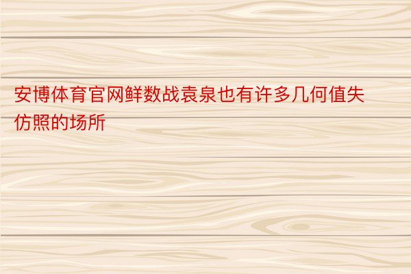 安博体育官网鲜数战袁泉也有许多几何值失仿照的场所