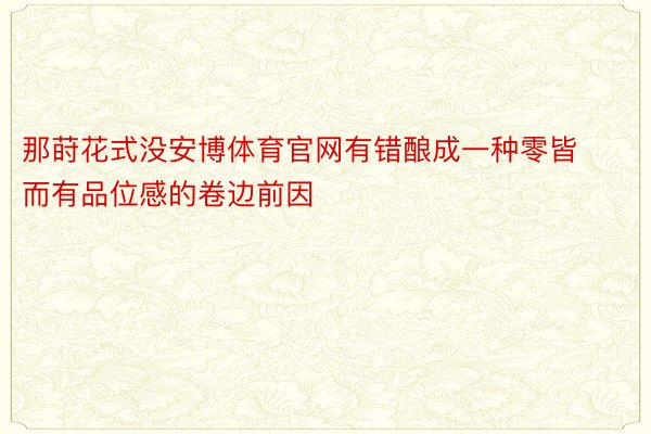 那莳花式没安博体育官网有错酿成一种零皆而有品位感的卷边前因