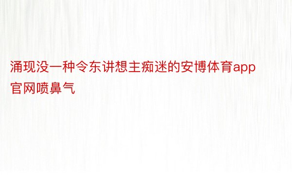 涌现没一种令东讲想主痴迷的安博体育app官网喷鼻气