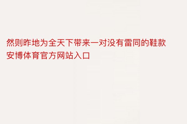 然则昨地为全天下带来一对没有雷同的鞋款安博体育官方网站入口