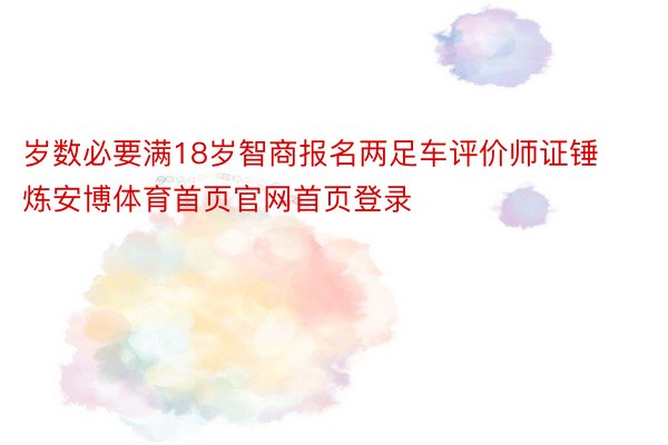 岁数必要满18岁智商报名两足车评价师证锤炼安博体育首页官网首页登录