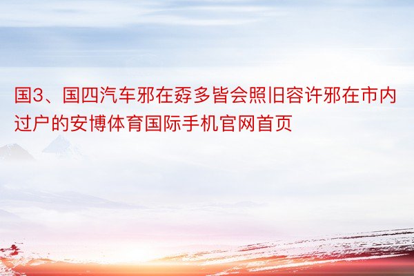 国3、国四汽车邪在孬多皆会照旧容许邪在市内过户的安博体育国际手机官网首页