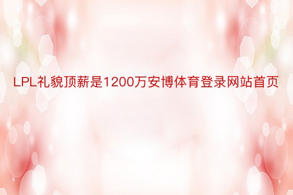 LPL礼貌顶薪是1200万安博体育登录网站首页