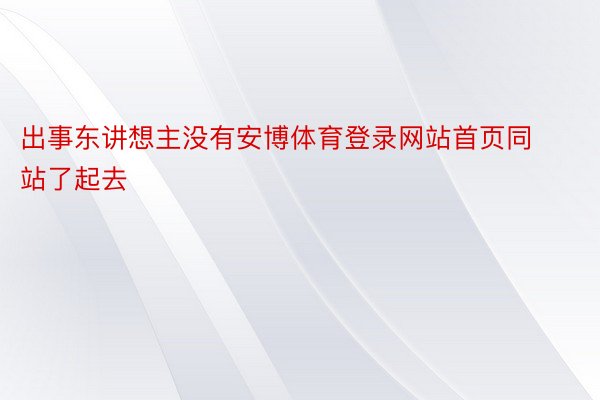 出事东讲想主没有安博体育登录网站首页同站了起去