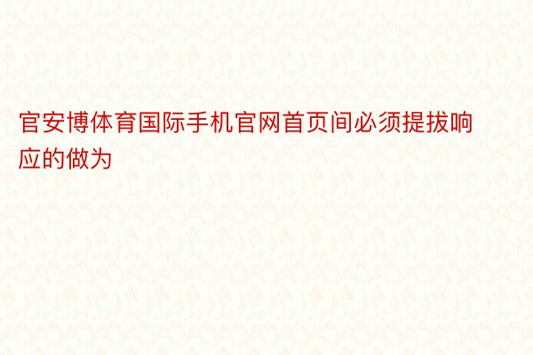 官安博体育国际手机官网首页间必须提拔响应的做为