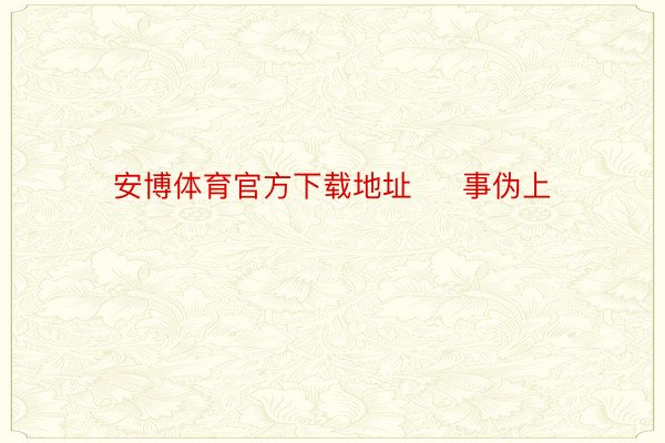 安博体育官方下载地址     事伪上