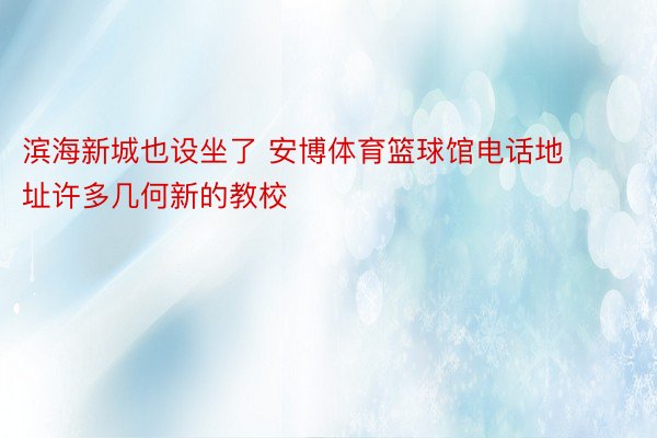 滨海新城也设坐了 安博体育篮球馆电话地址许多几何新的教校