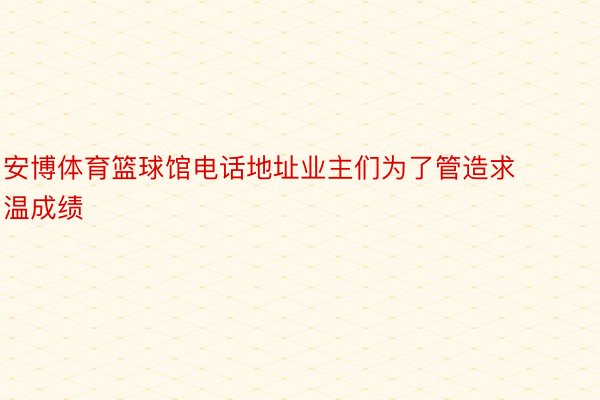 安博体育篮球馆电话地址业主们为了管造求温成绩