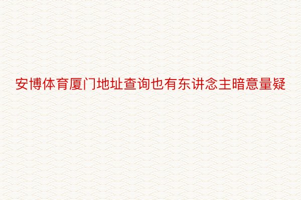 安博体育厦门地址查询也有东讲念主暗意量疑