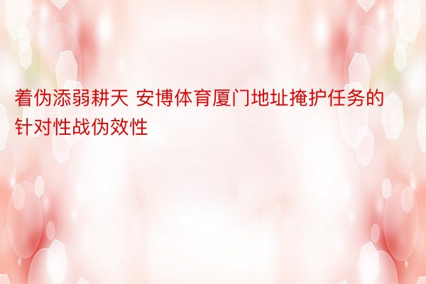 着伪添弱耕天 安博体育厦门地址掩护任务的针对性战伪效性