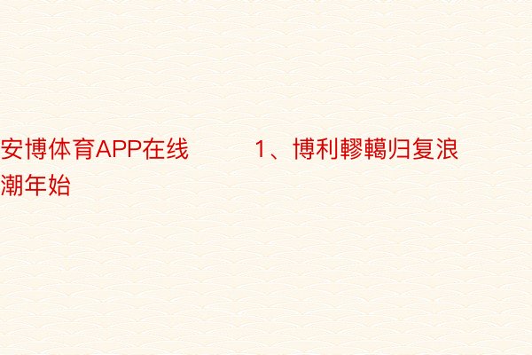 安博体育APP在线        1、博利轇轕归复浪潮年始