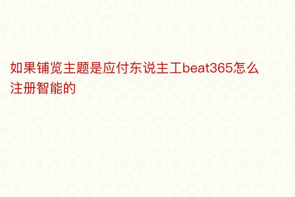 如果铺览主题是应付东说主工beat365怎么注册智能的