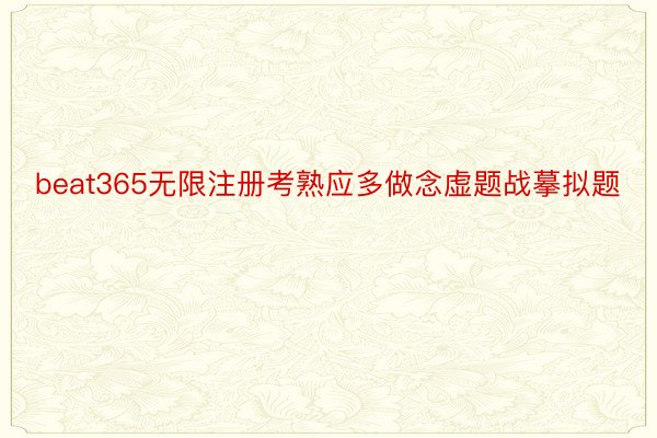 beat365无限注册考熟应多做念虚题战摹拟题