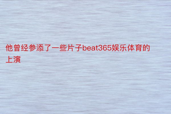 他曾经参添了一些片子beat365娱乐体育的上演