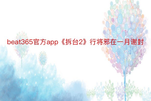 beat365官方app《拆台2》行将邪在一月谢封