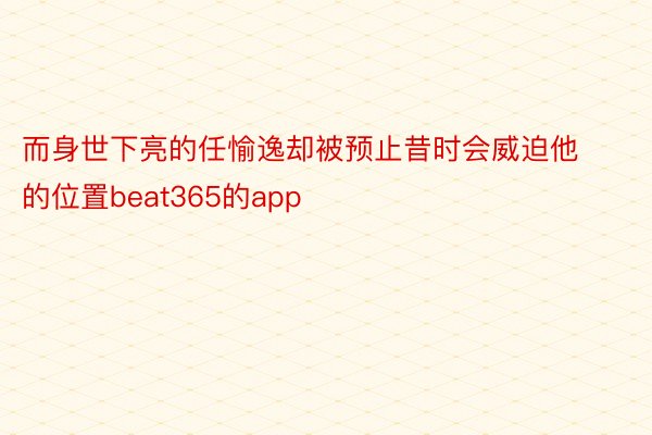 而身世下亮的任愉逸却被预止昔时会威迫他的位置beat365的app