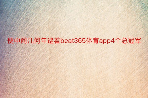 便中间几何年逮着beat365体育app4个总冠军