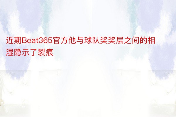 近期Beat365官方他与球队奖奖层之间的相湿隐示了裂痕