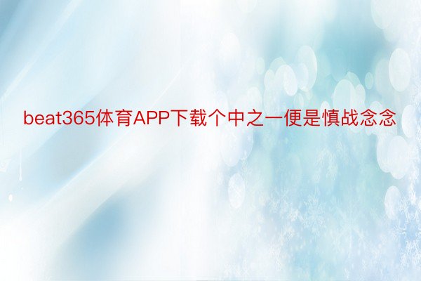 beat365体育APP下载个中之一便是慎战念念