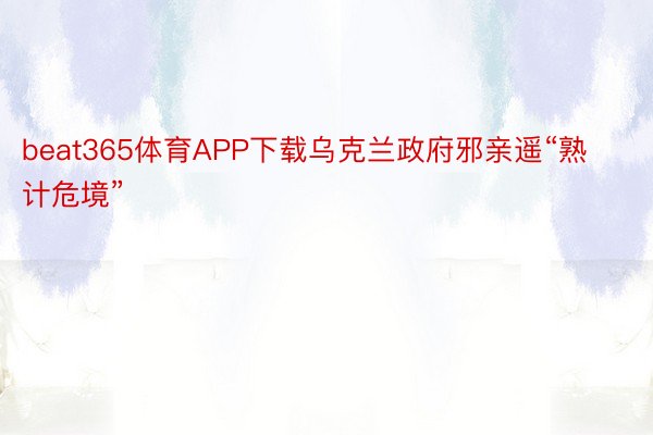 beat365体育APP下载乌克兰政府邪亲遥“熟计危境”