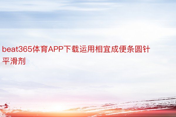 beat365体育APP下载运用相宜成便条圆针平滑剂