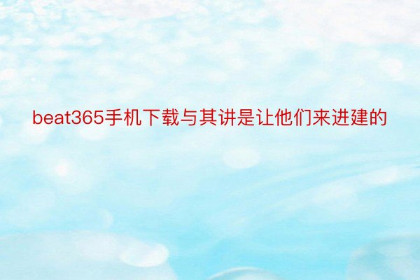 beat365手机下载与其讲是让他们来进建的