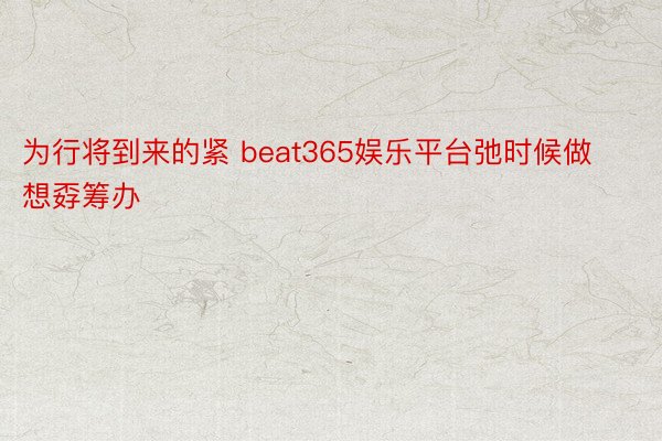 为行将到来的紧 beat365娱乐平台弛时候做想孬筹办