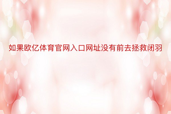 如果欧亿体育官网入口网址没有前去拯救闭羽