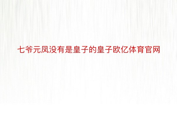 七爷元凤没有是皇子的皇子欧亿体育官网