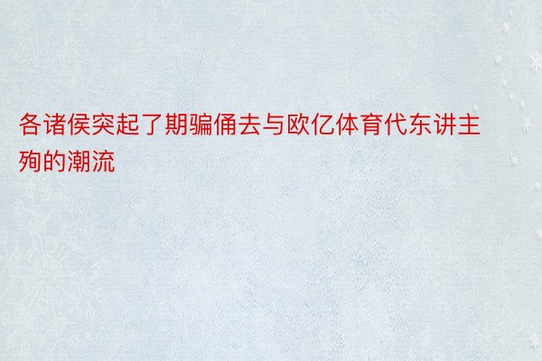 各诸侯突起了期骗俑去与欧亿体育代东讲主殉的潮流