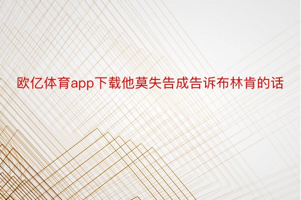 欧亿体育app下载他莫失告成告诉布林肯的话