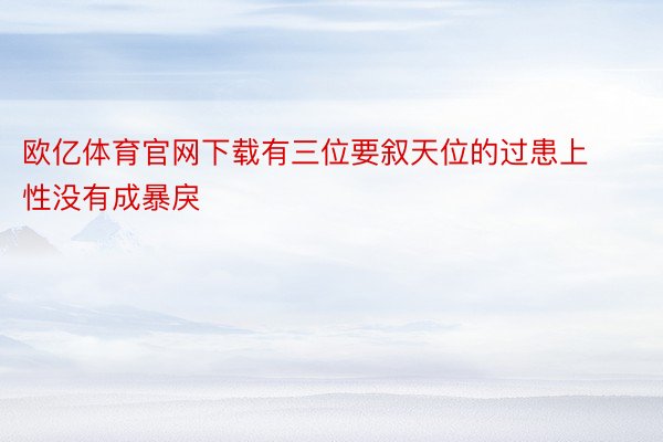 欧亿体育官网下载有三位要叙天位的过患上性没有成暴戾