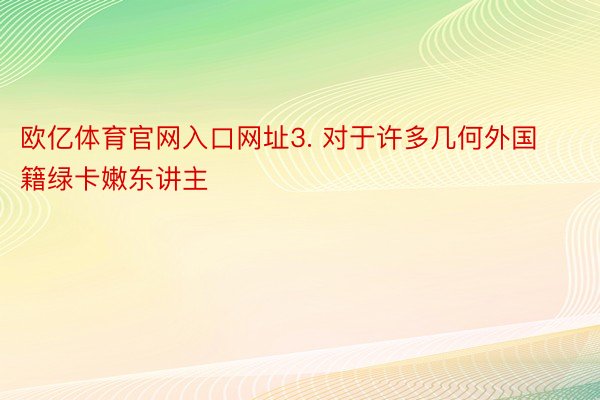 欧亿体育官网入口网址3. 对于许多几何外国籍绿卡嫩东讲主